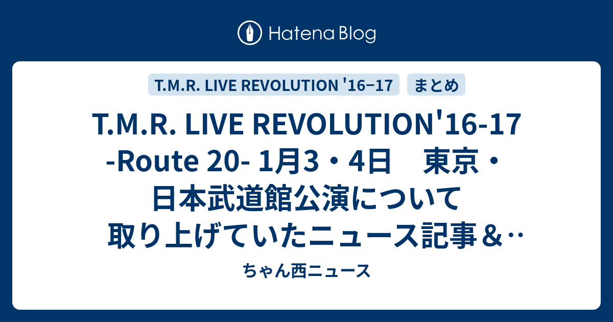 T M R Live Revolution 16 17 Route 1月3 4日 東京 日本武道館公演について取り上げていたニュース記事 小ネタまとめ ちゃん西ニュース