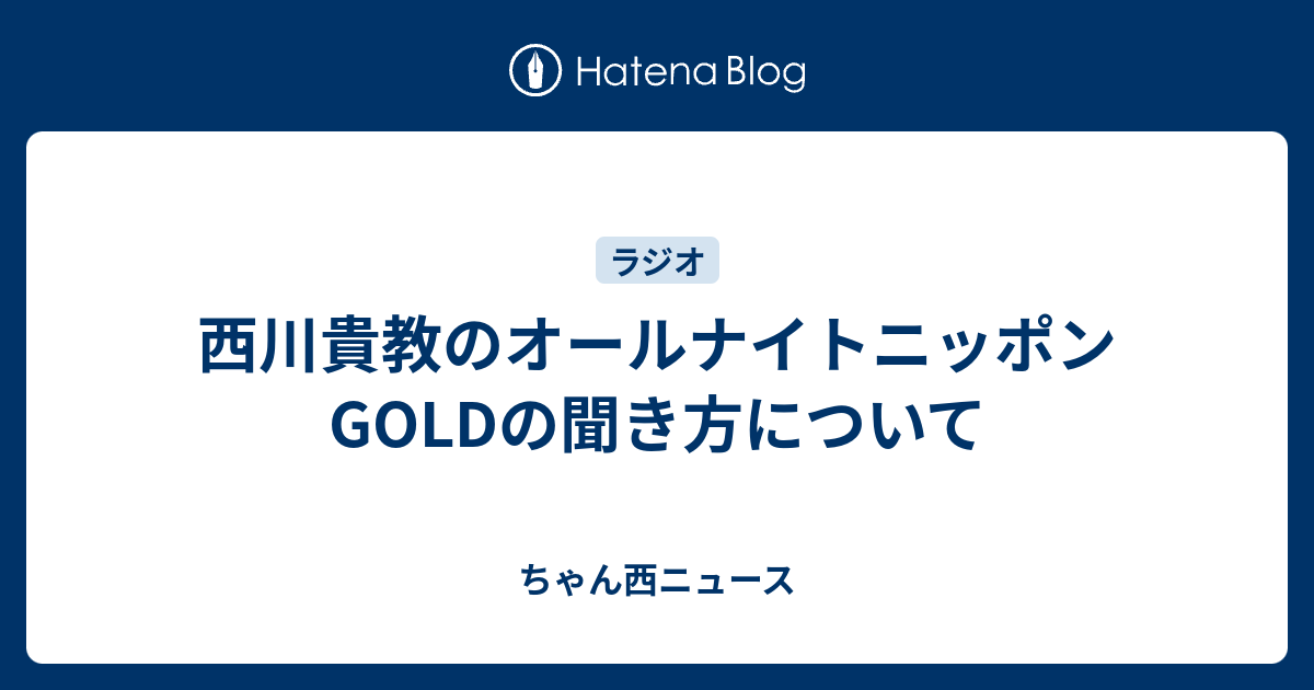 西川貴教のオールナイトニッポンgoldの聞き方について ちゃん西ニュース