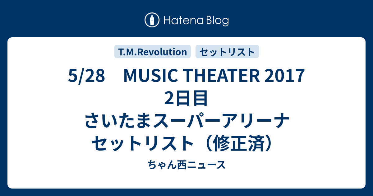 5 28 Music Theater 17 2日目 さいたまスーパーアリーナ セットリスト 修正済 ちゃん西ニュース