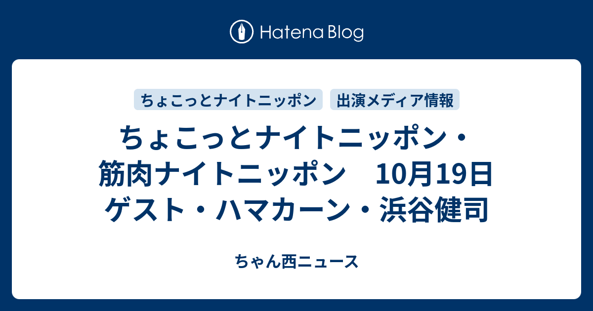 ちょこっとナイトニッポン 筋肉ナイトニッポン 10月19日 ゲスト ハマカーン 浜谷健司 ちゃん西ニュース