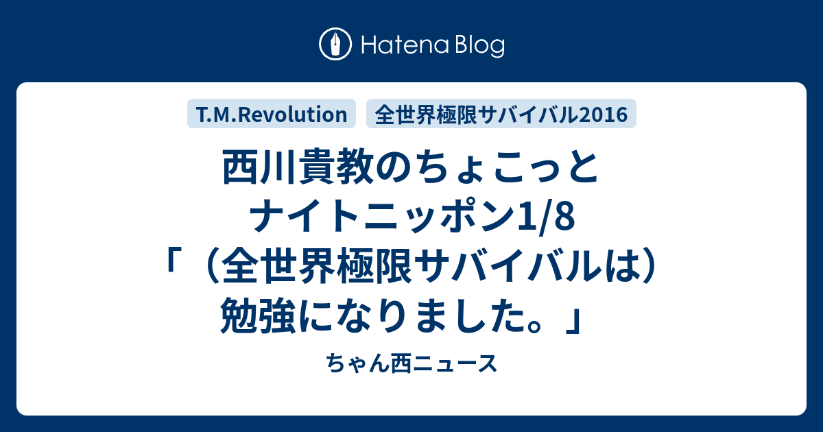 西川貴教のちょこっとナイトニッポン1 8 全世界極限サバイバルは 勉強になりました ちゃん西ニュース