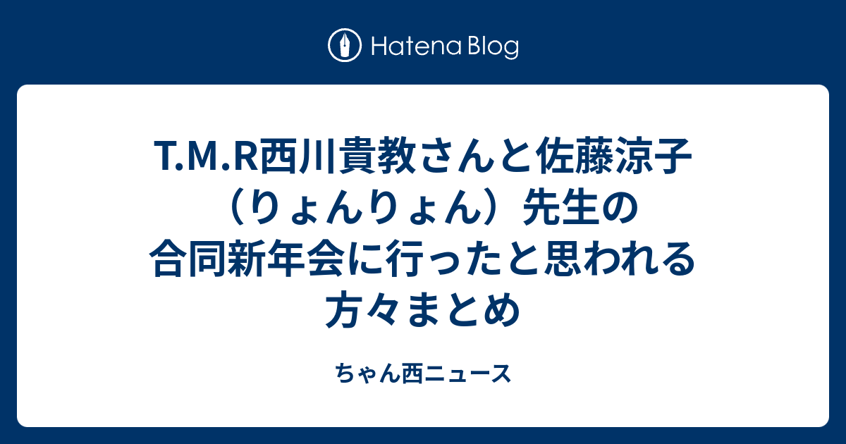 T M R西川貴教さんと佐藤涼子 りょんりょん 先生の合同新年会に行ったと思われる方々まとめ ちゃん西ニュース