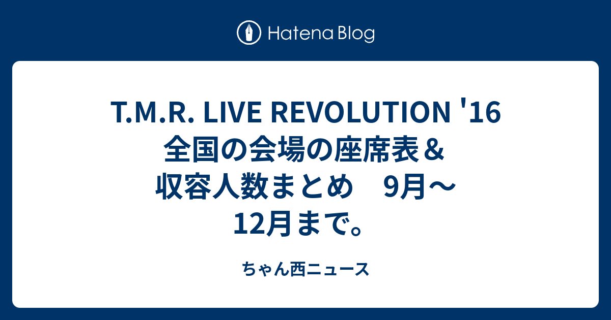 T M R Live Revolution 16 全国の会場の座席表 収容人数まとめ 9月 12月まで ちゃん西ニュース