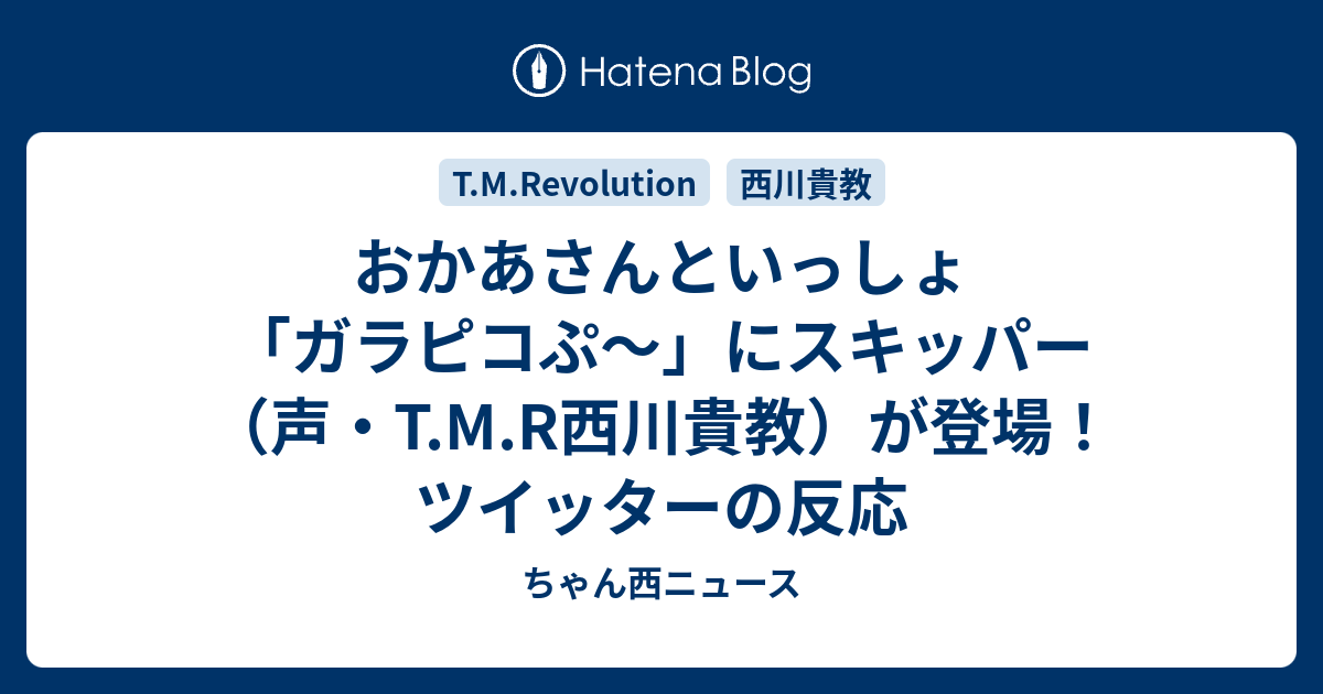 おかあさんといっしょ ガラピコぷ にスキッパー 声 T M R西川貴教 が登場 ツイッターの反応 ちゃん西ニュース