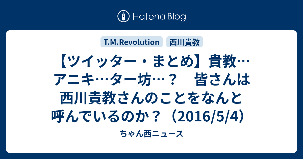 ツイッター まとめ 貴教 アニキ ター坊 皆さんは西川貴教さんのことをなんと呼んでいるのか 16 5 4 ちゃん西ニュース