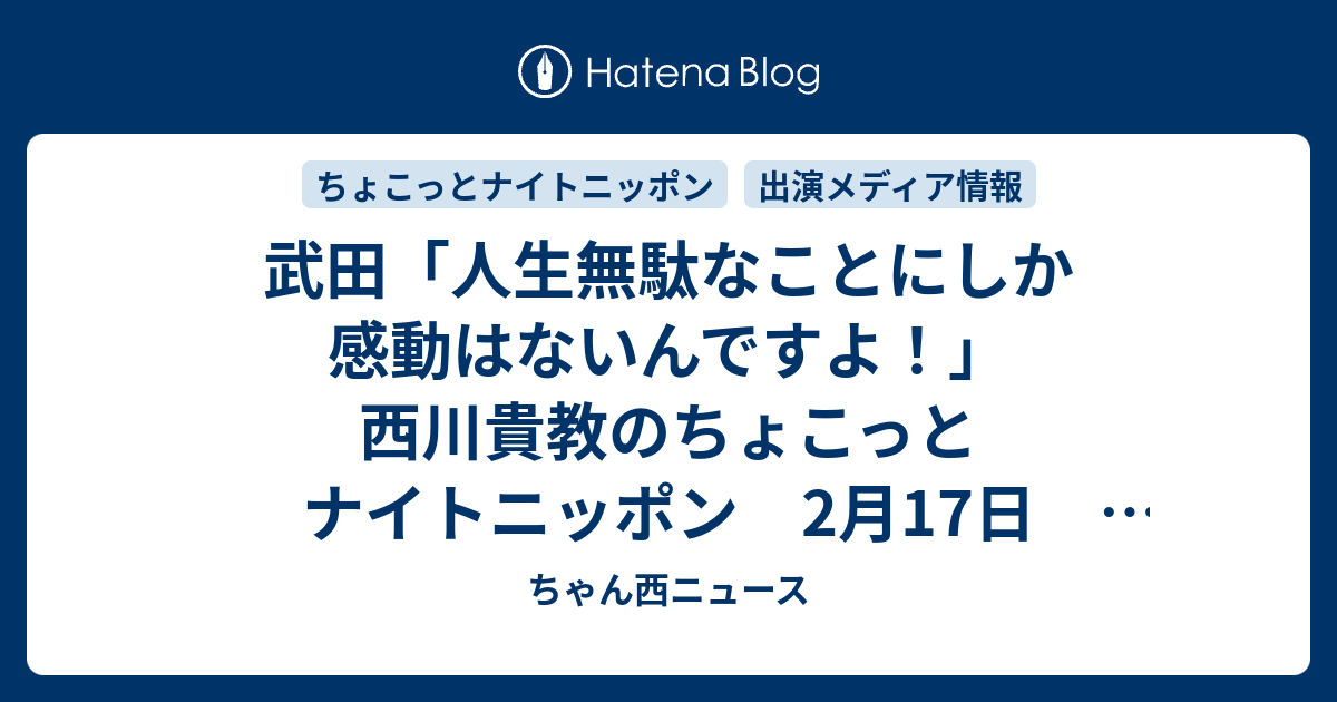 武田 人生無駄なことにしか感動はないんですよ 西川貴教のちょこっとナイトニッポン 2月17日 ゲスト 武田真治 品川庄司 庄司智春 ちゃん西ニュース