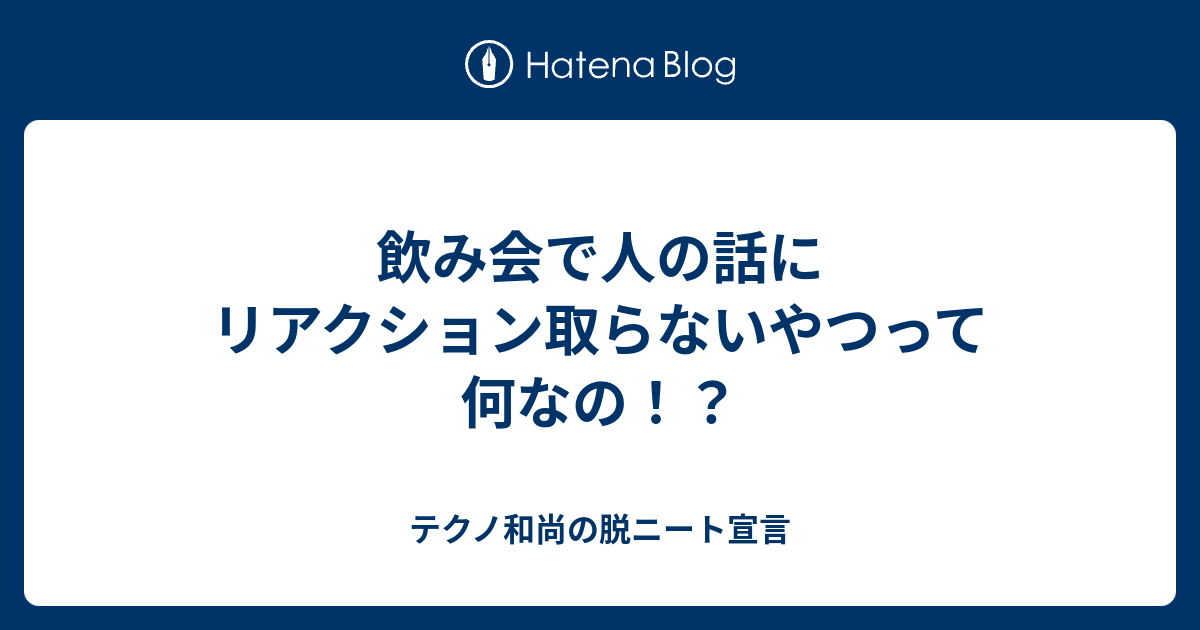 飲み会で人の話にリアクション取らないやつって何なの テクノ和尚の脱ニート宣言