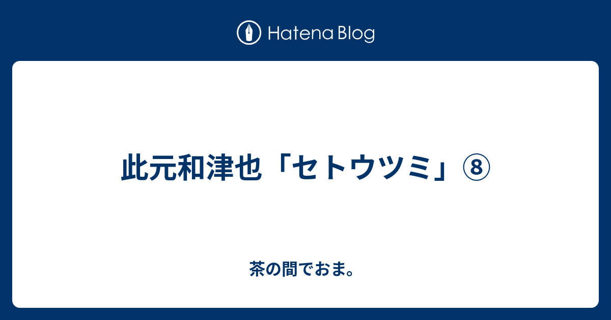 此元和津也 セトウツミ 茶の間でおま