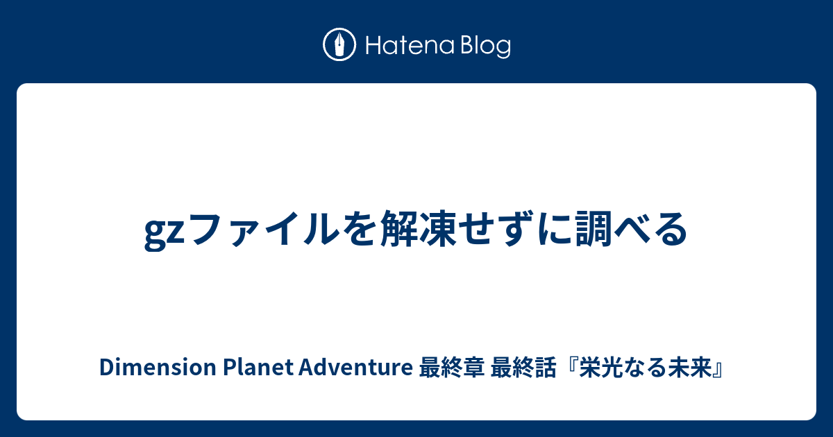 gzファイルを解凍せずに調べる - Dimension Planet Adventure 最終章 