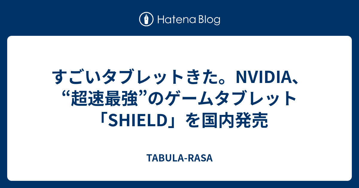 すごいタブレットきた。NVIDIA、“超速最強”のゲームタブレット「SHIELD」を国内発売 - TABULA-RASA
