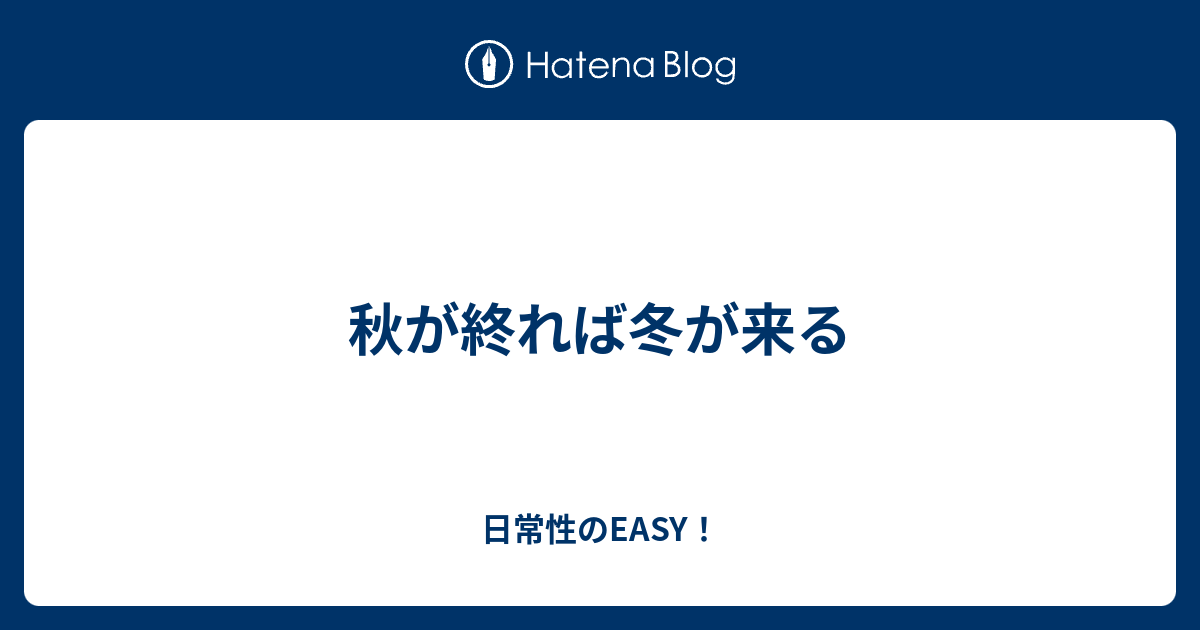 秋が終れば冬が来る 日常性のeasy！