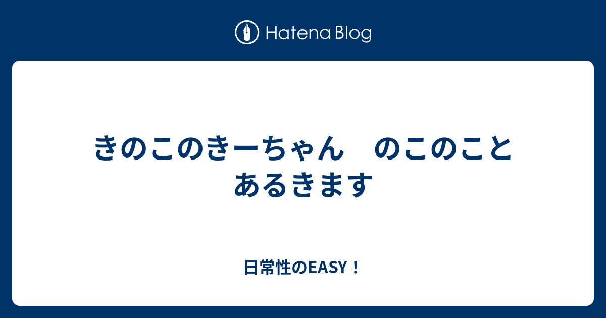 きのこのきーちゃん のこのこと あるきます - 日常性のEASY！