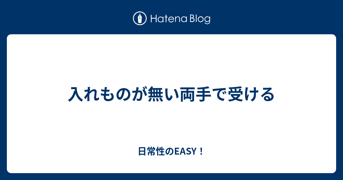 入れものが無い両手で受ける 日常性のeasy