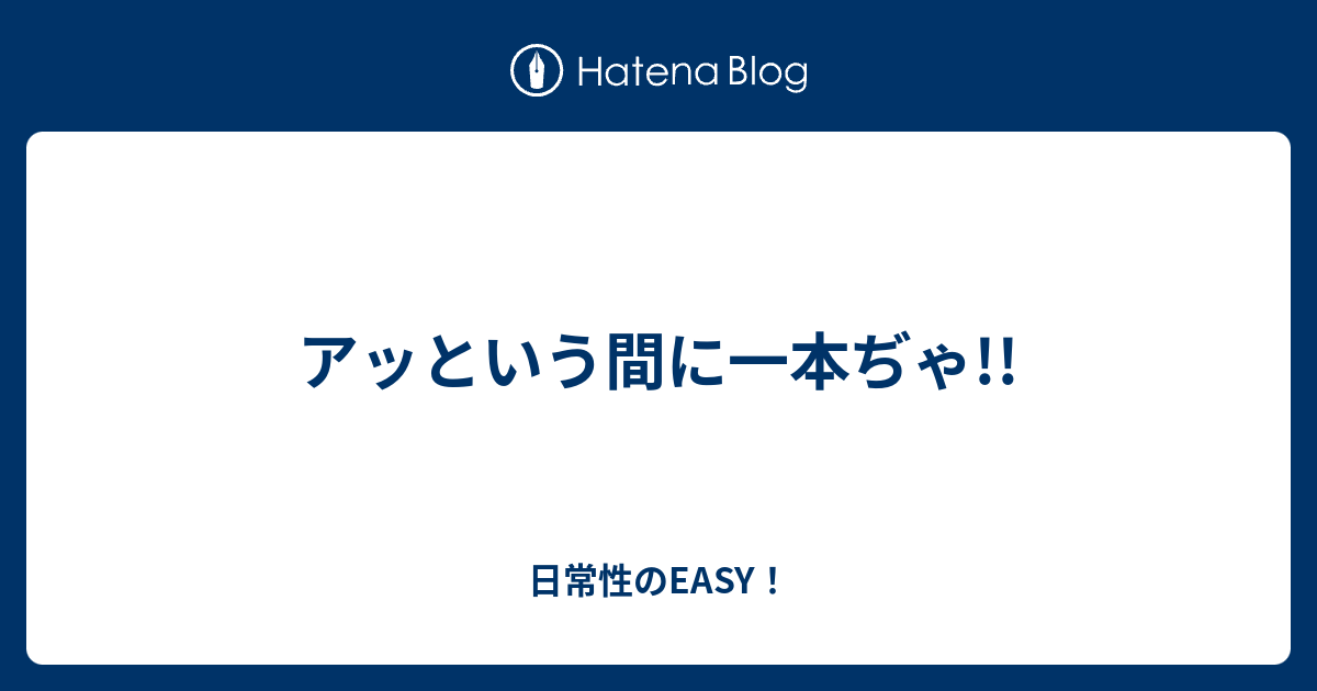 日常性のEASY！  アッという間に一本ぢゃ!!