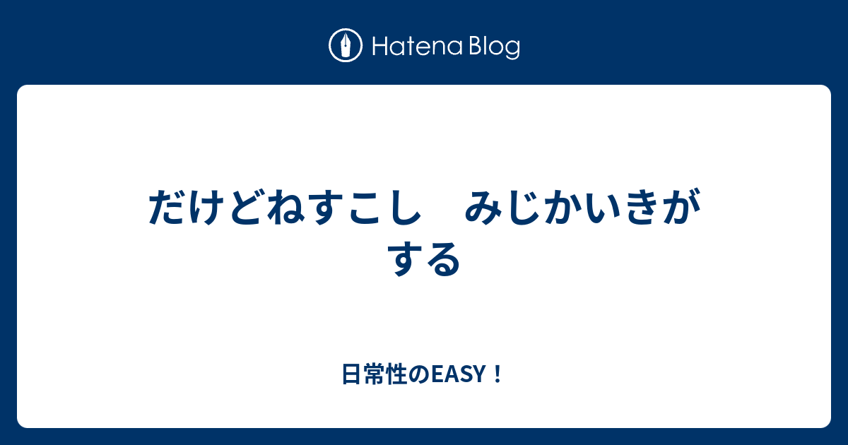 だけどねすこし みじかいきがする - 日常性のEASY！