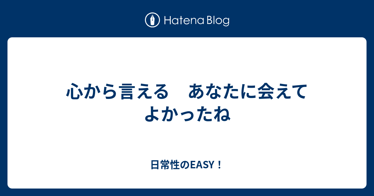 心から言える あなたに会えて よかったね 日常性のeasy