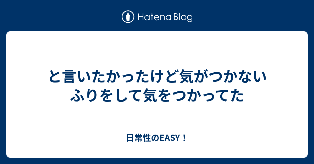 と言いたかったけど気がつかないふりをして気をつかってた - 日常性のEASY！