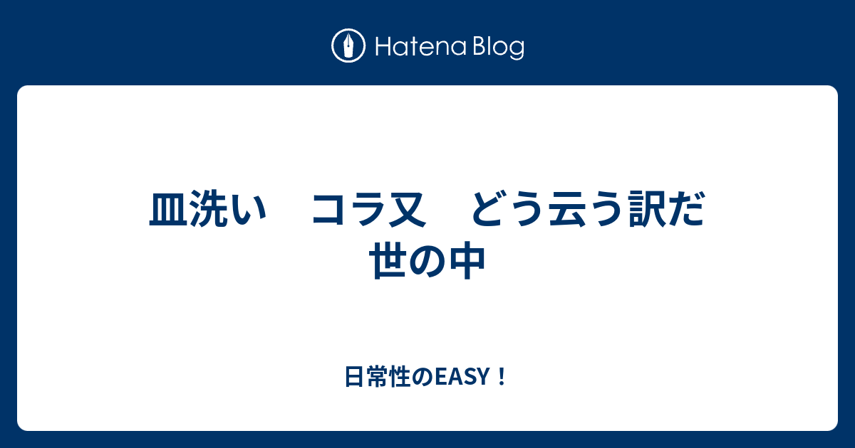 皿洗い コラ又 どう云う訳だ 世の中 日常性のeasy