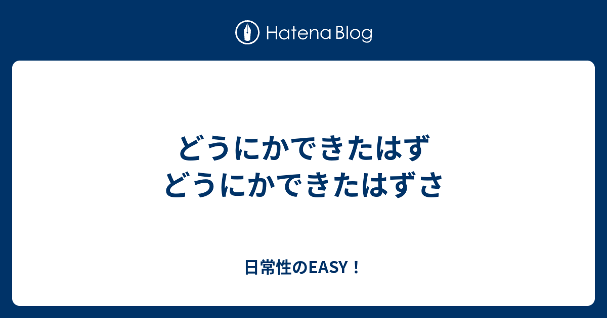 どうにかできたはず どうにかできたはずさ - 日常性のEASY！