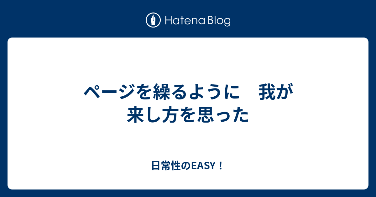 ページを繰るように 我が来し方を思った - 日常性のEASY！