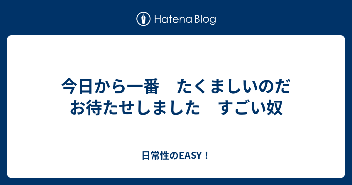 今日から一番 たくましいのだ お待たせしました すごい奴 日常性のeasy