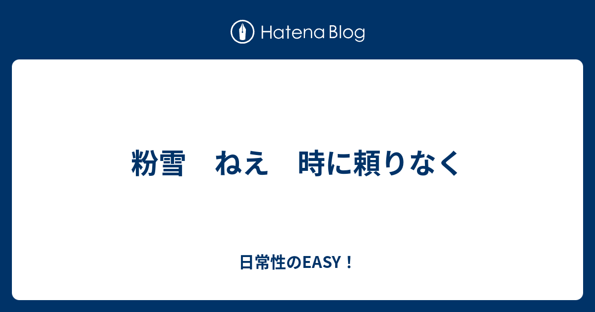 粉雪 ねえ 時に頼りなく 日常性のeasy