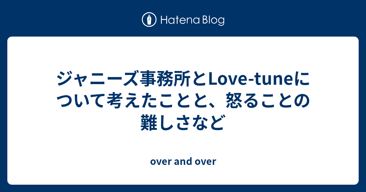 ジャニーズ事務所とlove Tuneについて考えたことと 怒ることの難しさなど Over And Over