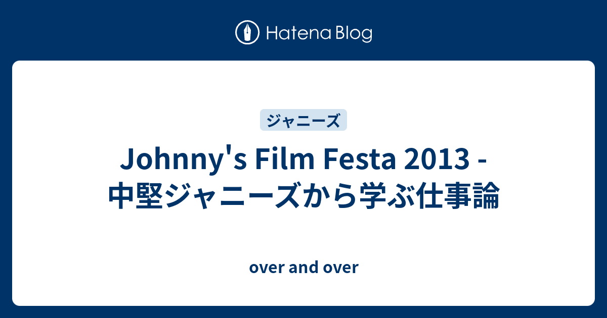 Johnny's Film Festa 2013 - 中堅ジャニーズから学ぶ仕事論 - over and