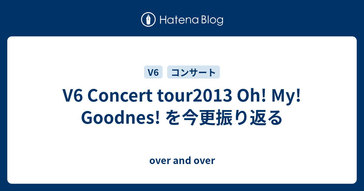 V6 Concert Tour13 Oh My Goodnes を今更振り返る Over And Over