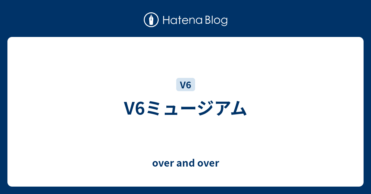 V6ミュージアム Over And Over