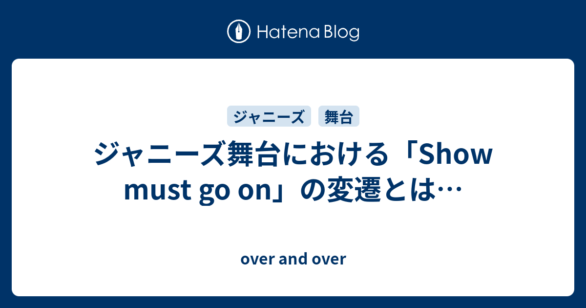 ジャニーズ舞台における Show Must Go On の変遷とは Over And Over