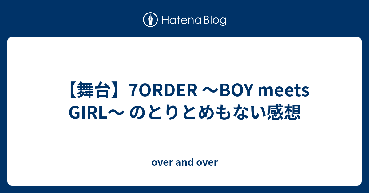 舞台】7ORDER 〜BOY meets GIRL〜 のとりとめもない感想 - over and over