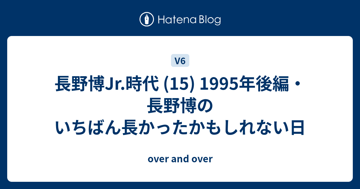 長野博jr 時代 15 1995年後編 長野博のいちばん長かったかもしれない日 Over And Over