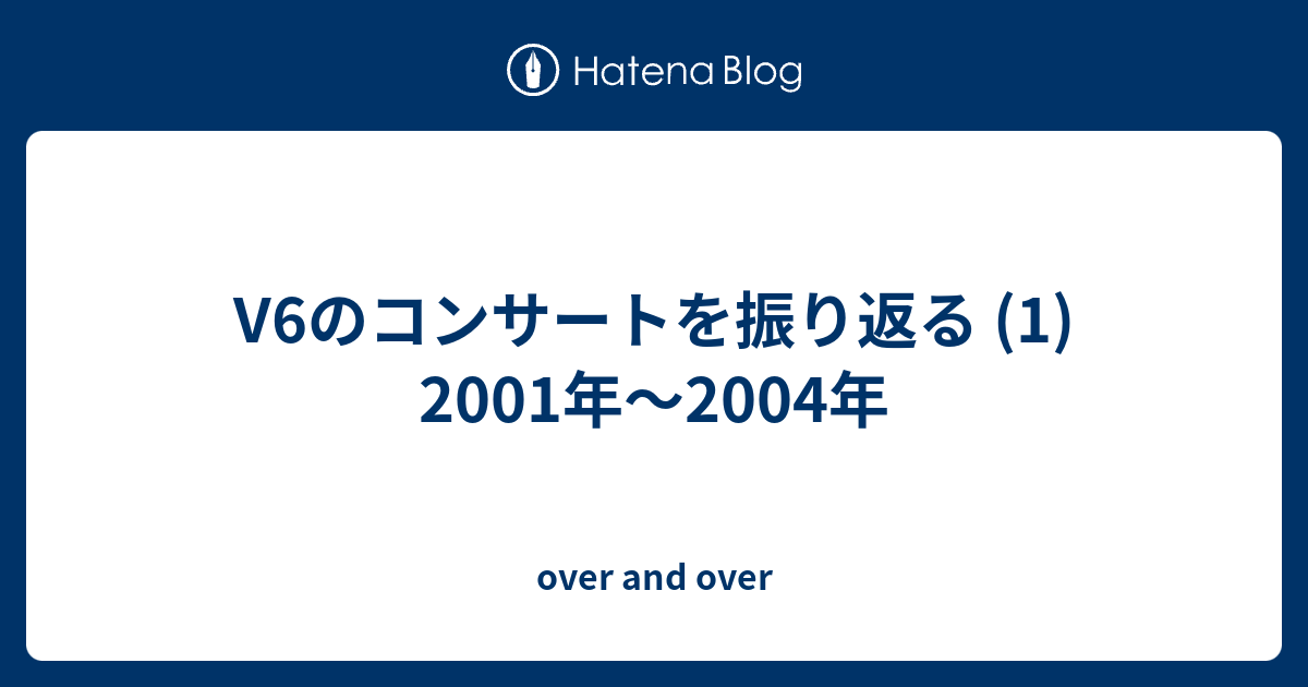 V6のコンサートを振り返る 1 2001年 2004年 Over And Over