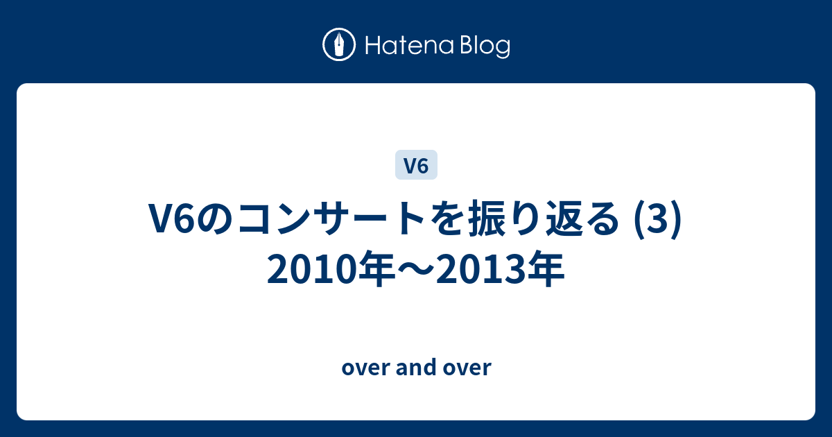 V6のコンサートを振り返る 3 10年 13年 Over And Over