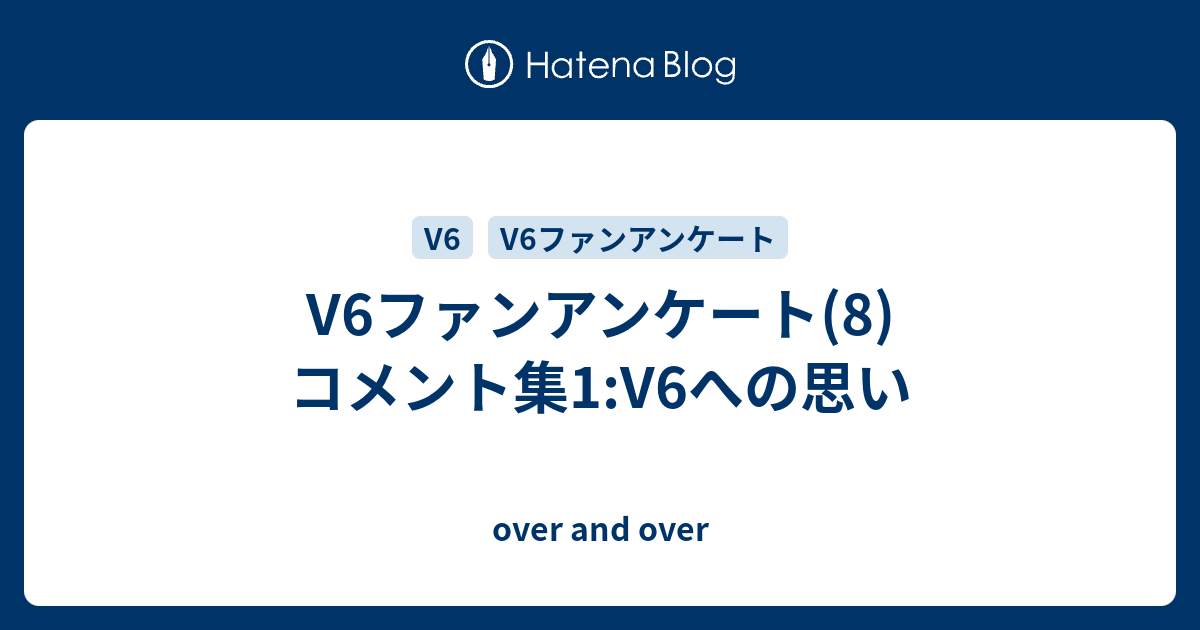 V6ファンアンケート 8 コメント集1 V6への思い Over And Over