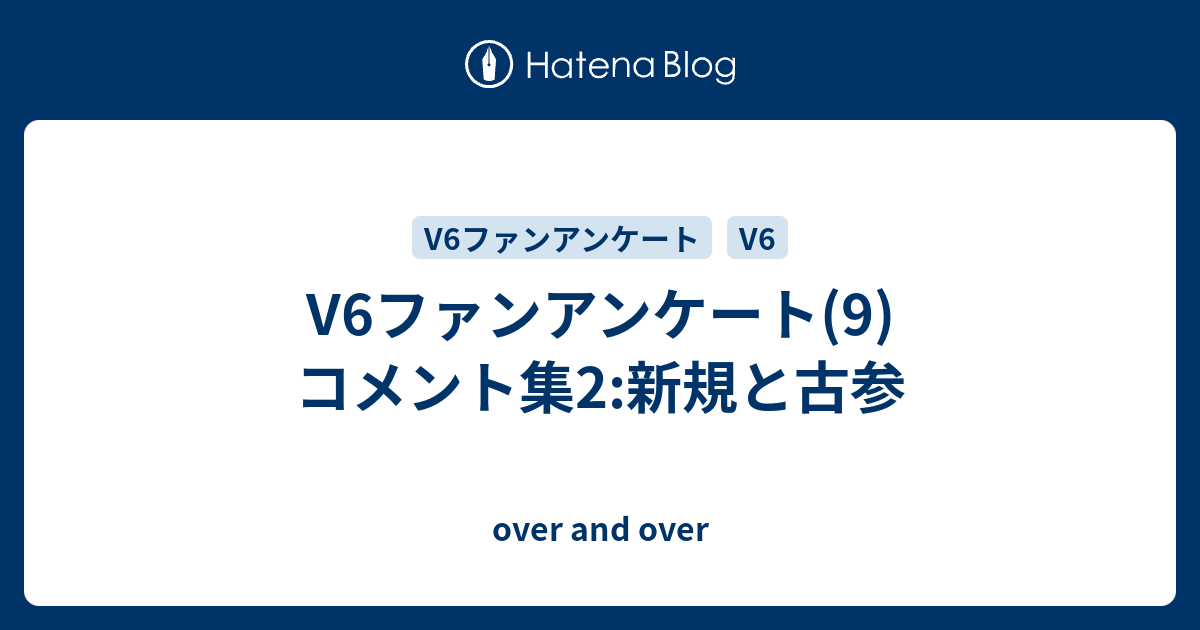 V6ファンアンケート 9 コメント集2 新規と古参 Over And Over