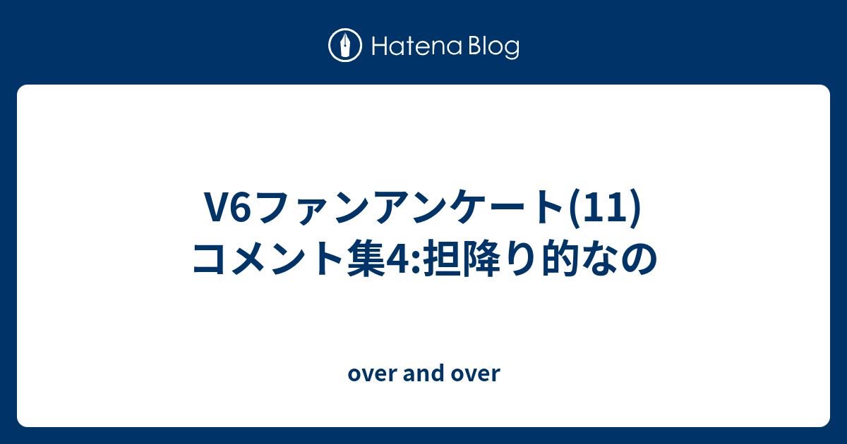 V6ファンアンケート 11 コメント集4 担降り的なの Over And Over