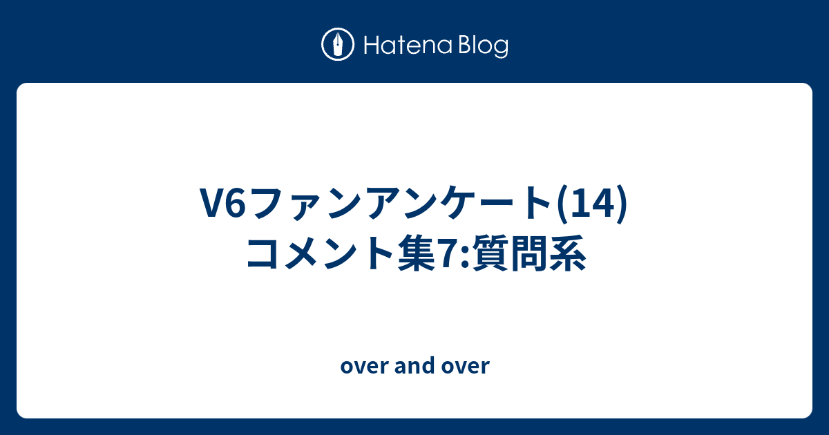 V6ファンアンケート 14 コメント集7 質問系 Over And Over