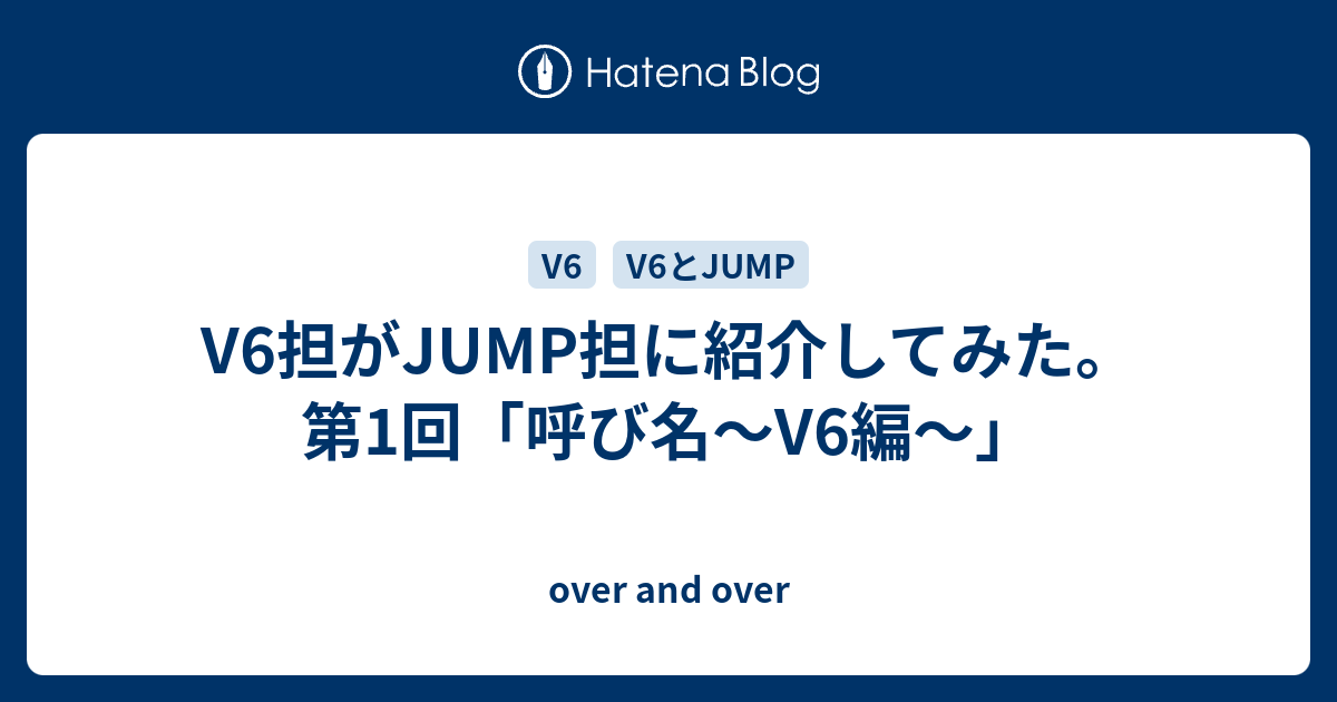 V6担がjump担に紹介してみた 第1回 呼び名 V6編 Over And Over