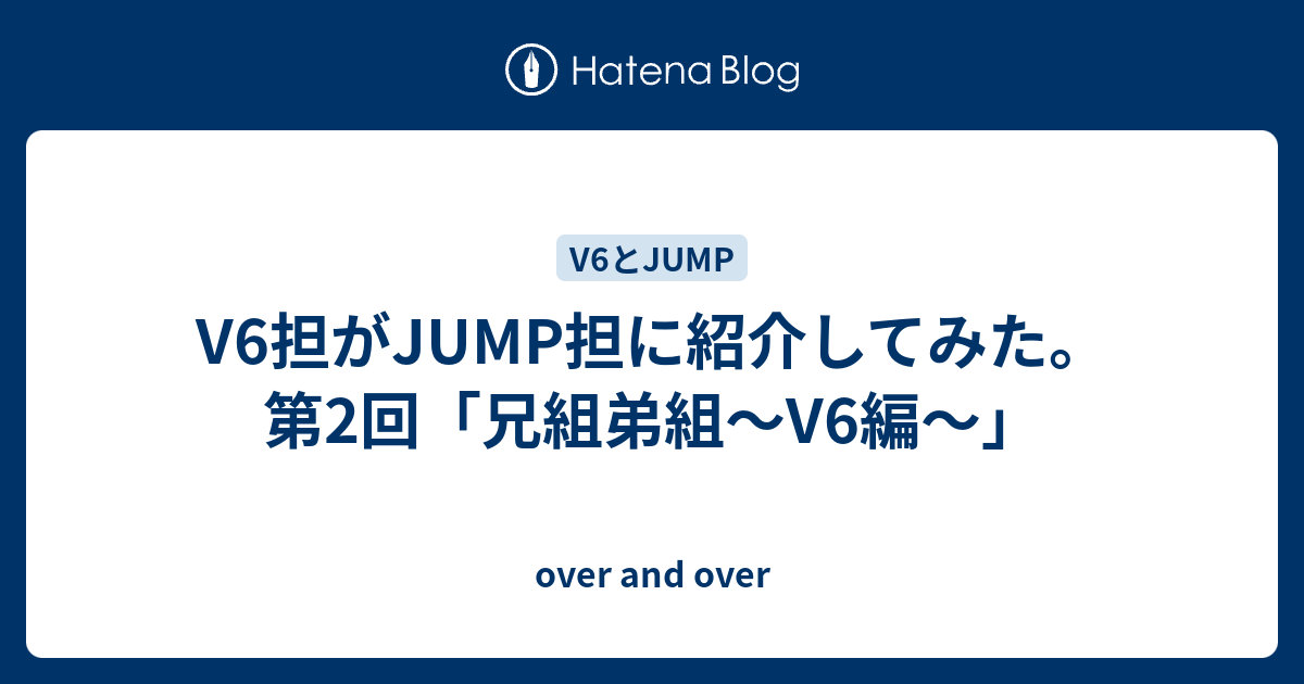 V6担がjump担に紹介してみた 第2回 兄組弟組 V6編 Over And Over