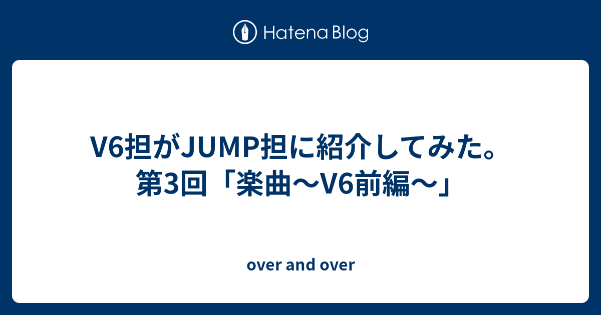 V6担がjump担に紹介してみた 第3回 楽曲 V6前編 Over And Over