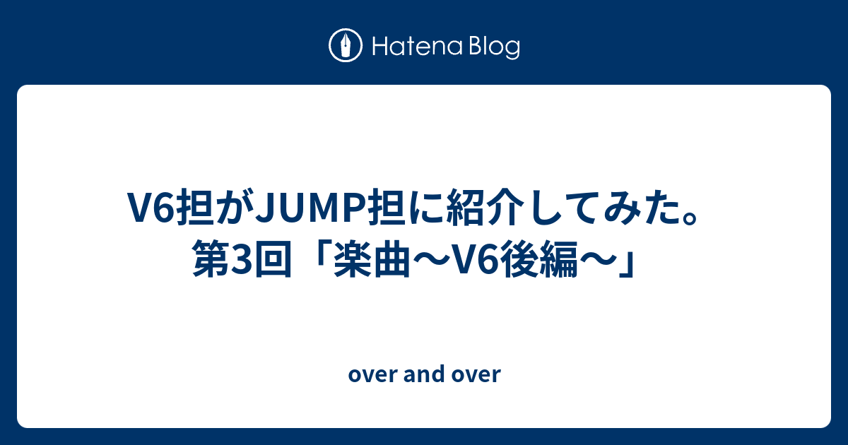 V6担がjump担に紹介してみた 第3回 楽曲 V6後編 Over And Over