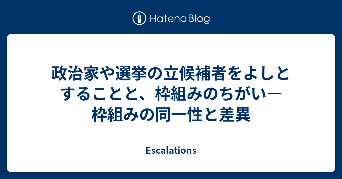 政治家や選挙の立候補者をよしとすることと 枠組みのちがい 枠組みの同一性と差異 Escalations