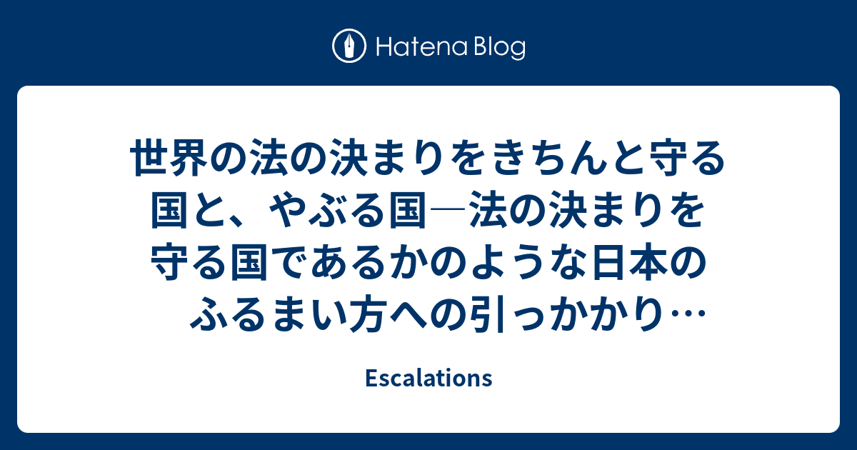 世界の法の決まりをきちんと守る国と、やぶる国―法の決まりを守る国であるかのような日本のふるまい方への引っかかり(違和感) - Escalations