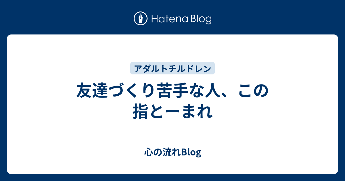 友達づくり苦手な人 この指とーまれ 心の流れblog