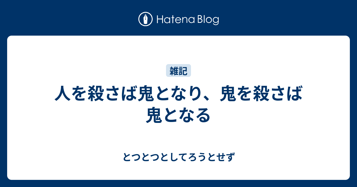 人を殺さば鬼となり 鬼を殺さば鬼となる とつとつとしてろうとせず