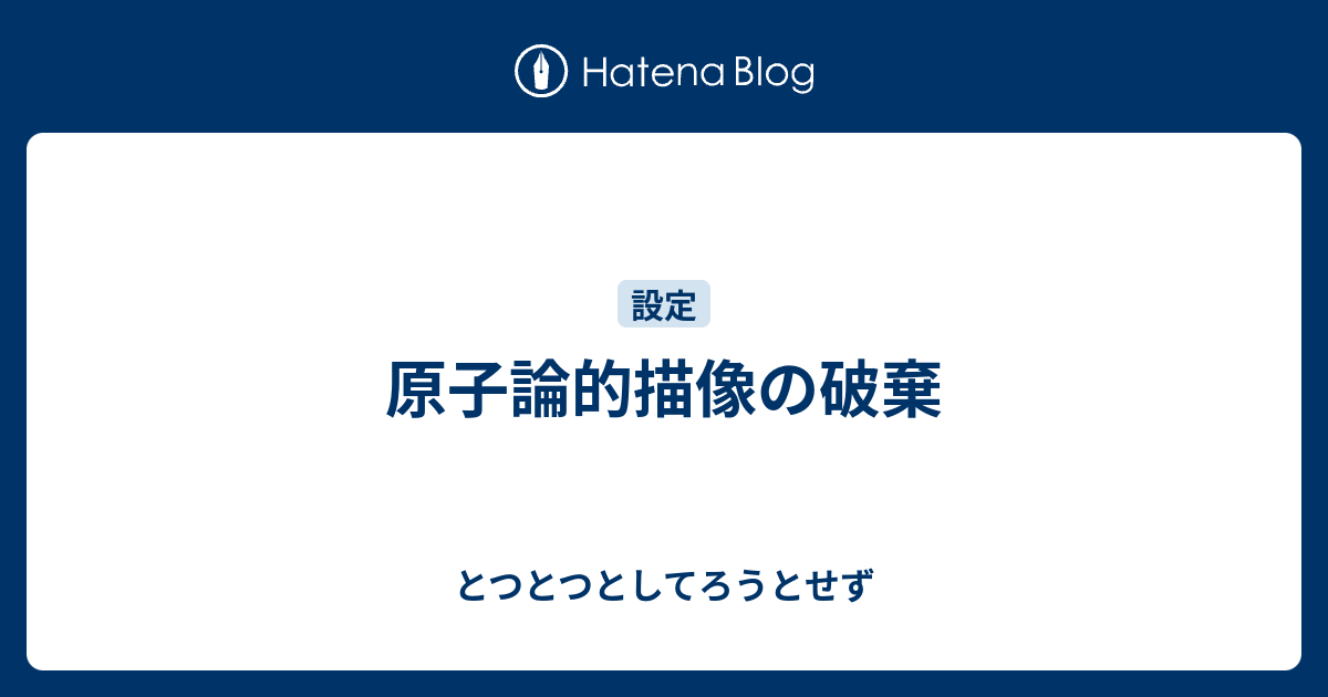 原子論的描像の破棄 とつとつとしてろうとせず