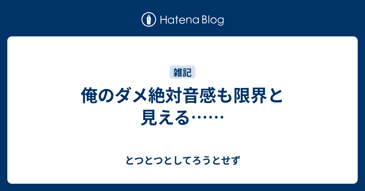 俺のダメ絶対音感も限界と見える とつとつとしてろうとせず