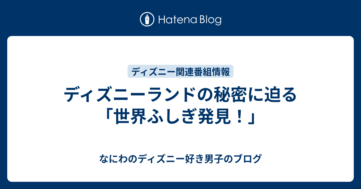 ディズニーランドの秘密に迫る 世界ふしぎ発見 なにわのディズニー好き男子のブログ